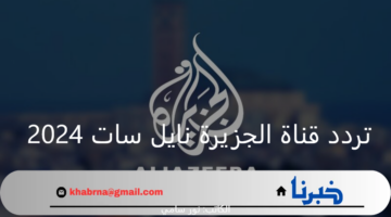 تردد قناة الجزيرة نايل سات 2024 الجديدة لمتابعة الأخبار العالمية والمحلية
