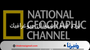 تردد قناة ناشيونال جيوغرافيك 2024 على النايل سات والعرب سات بجودة HD