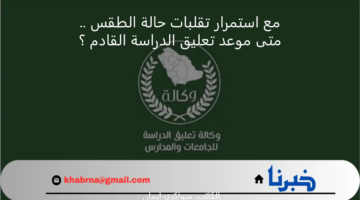 مع استمرار تقلبات حالة الطقس .. متى موعد تعليق الدراسة القادم ؟