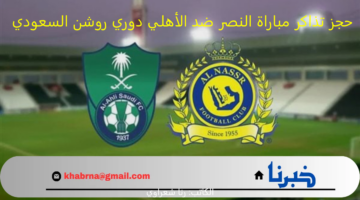 بالتفاصيل.. حجز تذاكر مباراة النصر ضد الأهلي دوري روشن السعودي للمحترفين 2024-2025