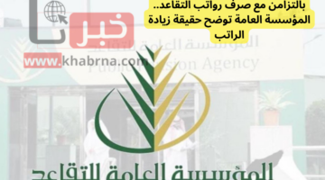 بالتزامن مع صرف رواتب التقاعد لشهر أكتوبر 2024.. المؤسسة العامة توضح حقيقة زيادة الراتب