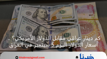 كم دينار عراقي مقابل الدولار الأمريكي؟ .. أسعار الدولار اليوم 5 سبتمبر في العراق