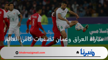 متى موعد إنطلاق مباراة العراق وعمان تصفيات كاس العالم 2026؟