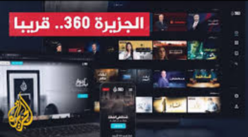 "اضبطها الآن".. إطلاق منصه الجزيره 360 اليوم الأحد لمشاهدة أهم الأخبار المحلية والعالمية