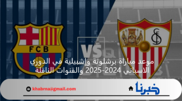 موعد مباراة برشلونة وإشبيلية في الدوري الاسباني 2024-2025 والقنوات الناقلة