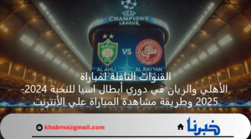القنوات الناقلة لمباراة الأهلي والريان في دوري أبطال اسيا للنخبة 2024-2025 وطريقة مشاهدة المباراة علي الأنترنت