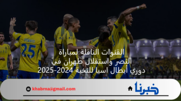 القنوات الناقلة لمباراة النصر واستقلال طهران في دوري أبطال اسيا للنخبة 2024-2025