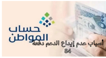 أسباب عدم إيداع الدعم وموعد صرف الدفعة 84 حساب المواطن دفعة نوفمبر 2024