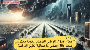 "أمطار جدة".. الوطني للأرصاد الجوية يحذر من سوء حالة الطقس واحتمالية تعليق الدراسة