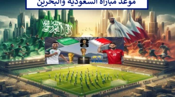 هُنا.. موعد مباراة السعودية والبحرين تصفيات كأس العالم 2026 والقنوات المفتوحة الناقلة