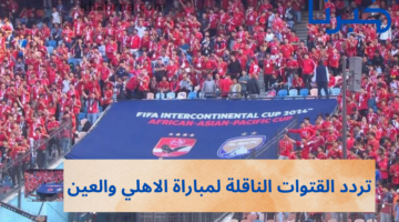 بجودة hd.. تردد القنوات الناقلة لمباراة الأهلي والعين في كاس الانتر كوننتيتال على نايل سات وعربسات
