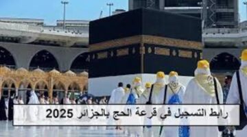 وزارة الشؤون الدينية والأوقاف بالجزائر تعلن عن موعد التسجيل في قرعة الحج 2025