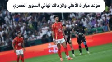 موعد مباراة الأهلي والزمالك نهائي السوبر المصري 2024 والقنوات الناقلة للمباراة
