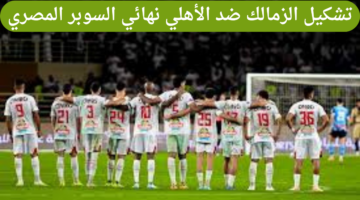 تشكيل الزمالك ضد الأهلي في نهائي السوبر المصري 2024 والقنوات الناقلة للمباراة