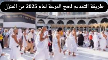 ما طريقة التقديم لحج القرعة لعام 2025 من المنزل وما هي إجراءات قبول طلبات التقدم؟