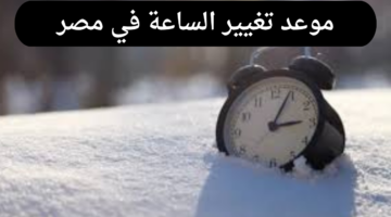 موعد تغيير الساعة في مصر 2024.. وخطوات تعديلها للتوقيت الشتوي