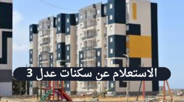 ما هي خطوات الاستعلام عن سكنات عدل 3 وما هي الشروط اللازمة للقبول؟