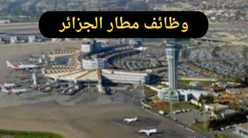 بادر بالتقديم الآن.. مطار الجزائر يعلن عن وظائف لفئات معينة وشروط التقديم لها