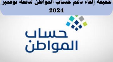 إلغاء دعم حساب المواطن لدفعة نوفمبر 2024 بأمر ملكي.. ما حقيقة الأمر؟