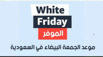 black friday "وايت فرايدي" أقوى تخفيضات الجمعة البيضاء السعودية 2024 وموعد بدأ العروض والاستفادة من الخصومات الهائلة