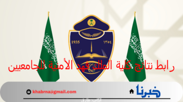 عاجل : نتائج كلية الملك فهد الأمنية للجامعيين 1446 القبول النهائي تعرف على تعليمات الكلية