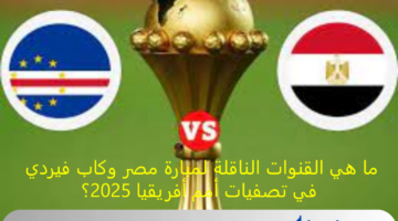 ما هي القنوات الناقلة لمبارة مصر وكاب فيردي في تصفيات أمم أفريقيا 2025؟