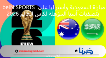 مباراة السعودية وأستراليا على قناة beIN SPORTS بتصفيات أسيا المؤهلة لكأس العالم 2026
