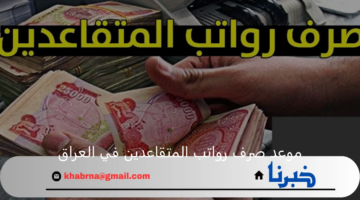 موعد صرف رواتب المتقاعدين في العراق لشهر نوفمبر 2024 بالزيادة الجديدة "وزارة المالية العراقية توضح"