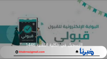 خطوات التسجيل في الكلية التقنية 1446 بالمملكة عبر بوابة قبولي والشروط المطلوبة