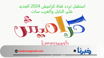 "karameesh" .. استقبل تردد قناة كراميش 2024 الجديد علي النايل والعرب سات