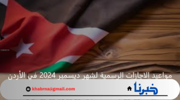 مواعيد الاجازات الرسمية لشهر ديسمبر 2024 في الأردن