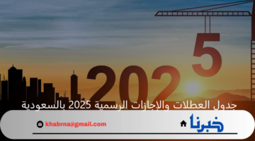 جدول العطلات والإجازات الرسمية 2025 بالسعودية للطلاب والموظفين