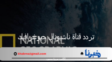 "استمتع مع عالم الطبيعية" تردد قناة ناشيونال جيوغرافيك الجديد 2024 على الأقمار الصناعية نايل سات وعرب سات