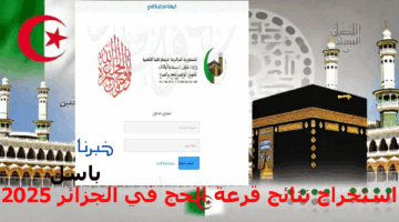 مبروك يا حاج استخراج نتائج قرعة الحج في الجزائر 2025 من بوابة الحج الجزائرية https://onpo.dz/ والإجراءات المطلوبة من الحجاج المقبولين