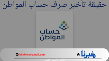 أسباب تأخير صرف حساب المواطن هذا الشهر والموعد الصحيح للإيداع 1446