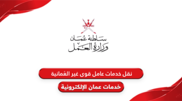 خطوات نقل خدمات قوى عاملة غير العمانية في سلطنة عمان 2024 والشروط المطلوبة