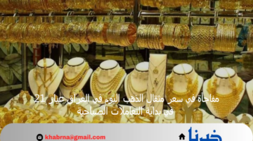 تراجع أم ارتفاع .. مفاجأة في سعر مثقال الذهب اليوم في العراق عيار 21 في بداية التعاملات الصباحية