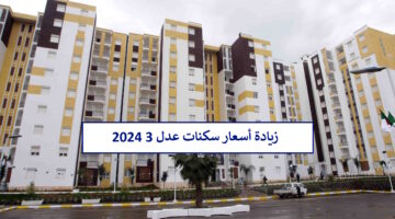 "زيادة مفاجئة".. هُنا أسعار سكنات عدل 3 2024 وموعد استدعاء المقبولين AADL 3
