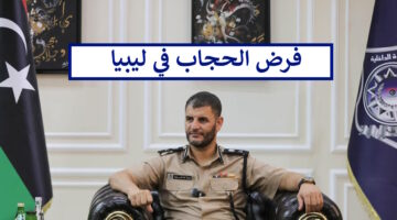 فرض الحجاب في ليبيا وعدة قرارات هامة تدخل حيز التنفيذ وتثير الجدل في الشارع الليبي