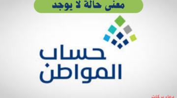 ما معنى حالة "لا يوجد" في حساب المواطن؟ خدمة المستفيدين توضح