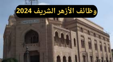 "الأزهر الشريف" يعلن عن توفير وظائف بنظام الحصة للعام الدراسي 2024/2025