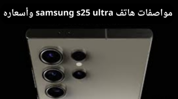 مع اقتراب موعد اطلاقه.. تعرف على مواصفات هاتف samsung s25 ultra وأسعاره
