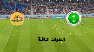مباراة السعودية واستراليا hd.. القنوات الناقلة لمباراة السعودية واستراليا اليوم على عرب سات ونايل سات