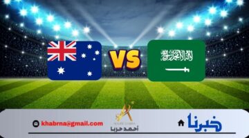 لحلم مونديالي جديد.. مباراة السعودية واستراليا في تصفيات كأس العالم 2026