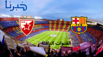 بجودة hd.. مباراة برشلونة والنجم الأحمر اليوم في دوري أبطال أوروبا القنوات الناقلة على جميع الأقمار