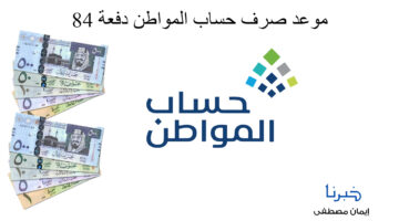 موعد صرف حساب المواطن دفعة 84 لشهر نوفمبر 2024 وكيفية إضافة تابع جديد