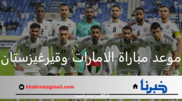 موعد مباراة الامارات وقيرغيزستان تصفيات كأس العالم 2026 ورابط حجز التذاكر