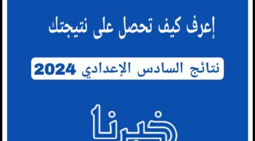 نتائج السادس الإعدادي 2024.. إعرف كيف تحصل على نتيجتك بخطوات بسيطة