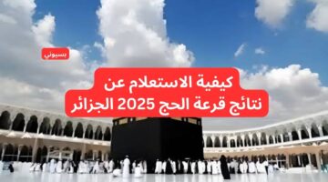 كيفية الاستعلام عن نتائج قرعة الحج 2025 الجزائر برابط مباشر عبر الديوان الوطني للحج والعمرة