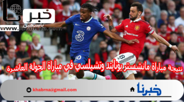 التعادل يختم مواجهة الدوري الإنجليزي.. نتيجة مباراة مانشستر يونايتد وتشيلسي في مباراة الجولة العاشرة
